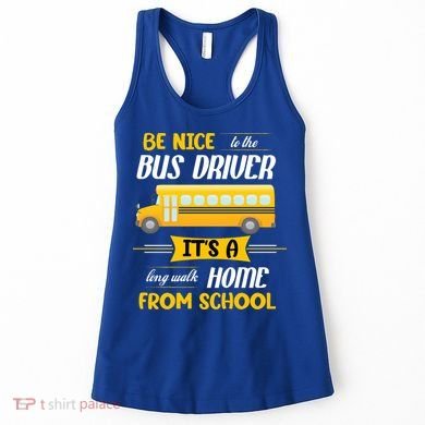 Be Nice To The Bus Driver It's A Long Walk Home From School Women's Tank Top