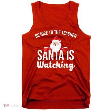 Be Nice To The Teacher Santa Is Watching Tank Top