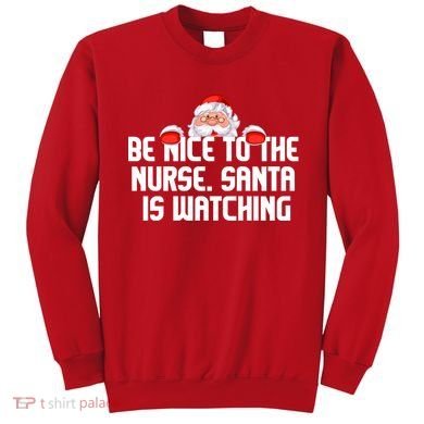 Be Nice To The Nurse Santa Is Watching Sweatshirt