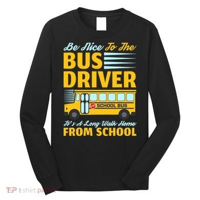 Be Nice To The Bus Driver Funny School Bus Driver Long Sleeve Shirt