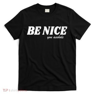 Be Nice You Asshole Funny Gift T-Shirt