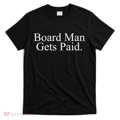 Board Man Gets Paid T-Shirt