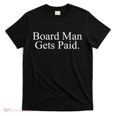 Board Man Gets Paid T-Shirt