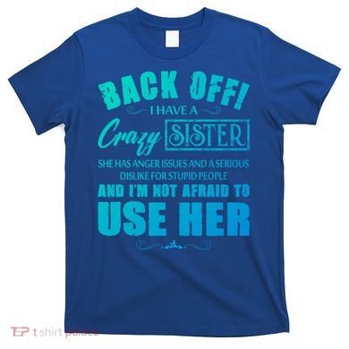 Back Off I Have A Crazy Sister She Has Anger Issues Gift T-Shirt