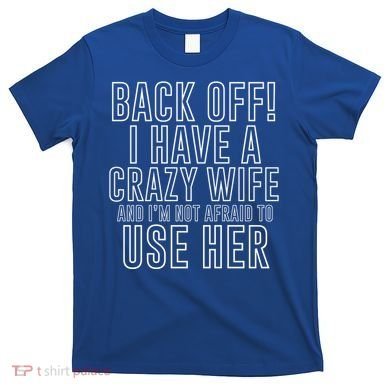 Back Off! I Have A Crazy Wife Gift T-Shirt