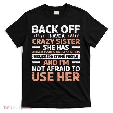 Back Off I Have A Crazy Sister Anger Issues Stupid People T-Shirt