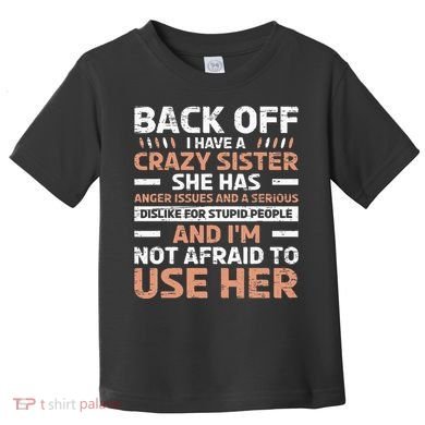 Back Off I Have A Crazy Sister Anger Issues Stupid People Toddler T-Shirt