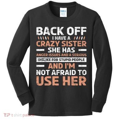 Back Off I Have A Crazy Sister Anger Issues Stupid People Kids Long Sleeve Shirt