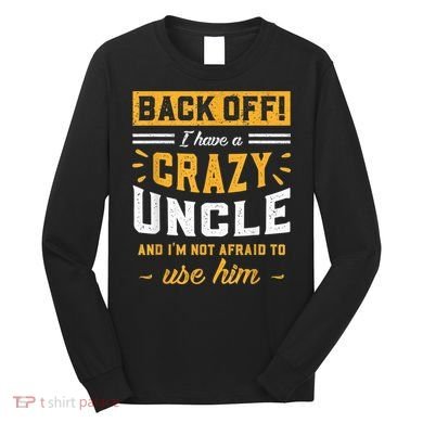 Back Off! I Have A Crazy Uncle And I'm Not Afraid To Use Him Long Sleeve Shirt