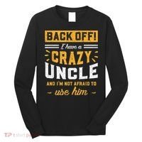 Back Off! I Have A Crazy Uncle And I'm Not Afraid To Use Him Long Sleeve Shirt thumb 0