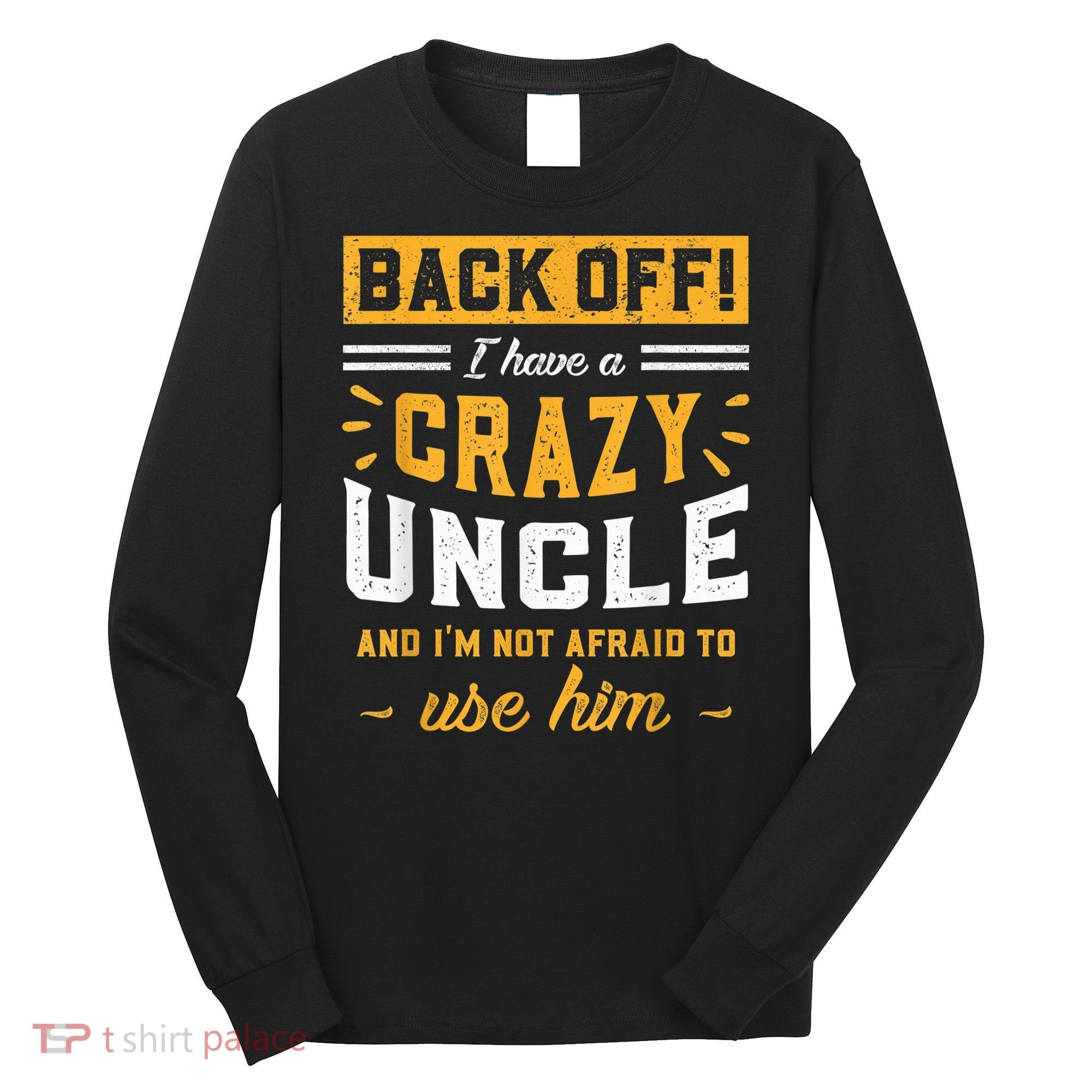 Back Off! I Have A Crazy Uncle And I'm Not Afraid To Use Him Long Sleeve Shirt