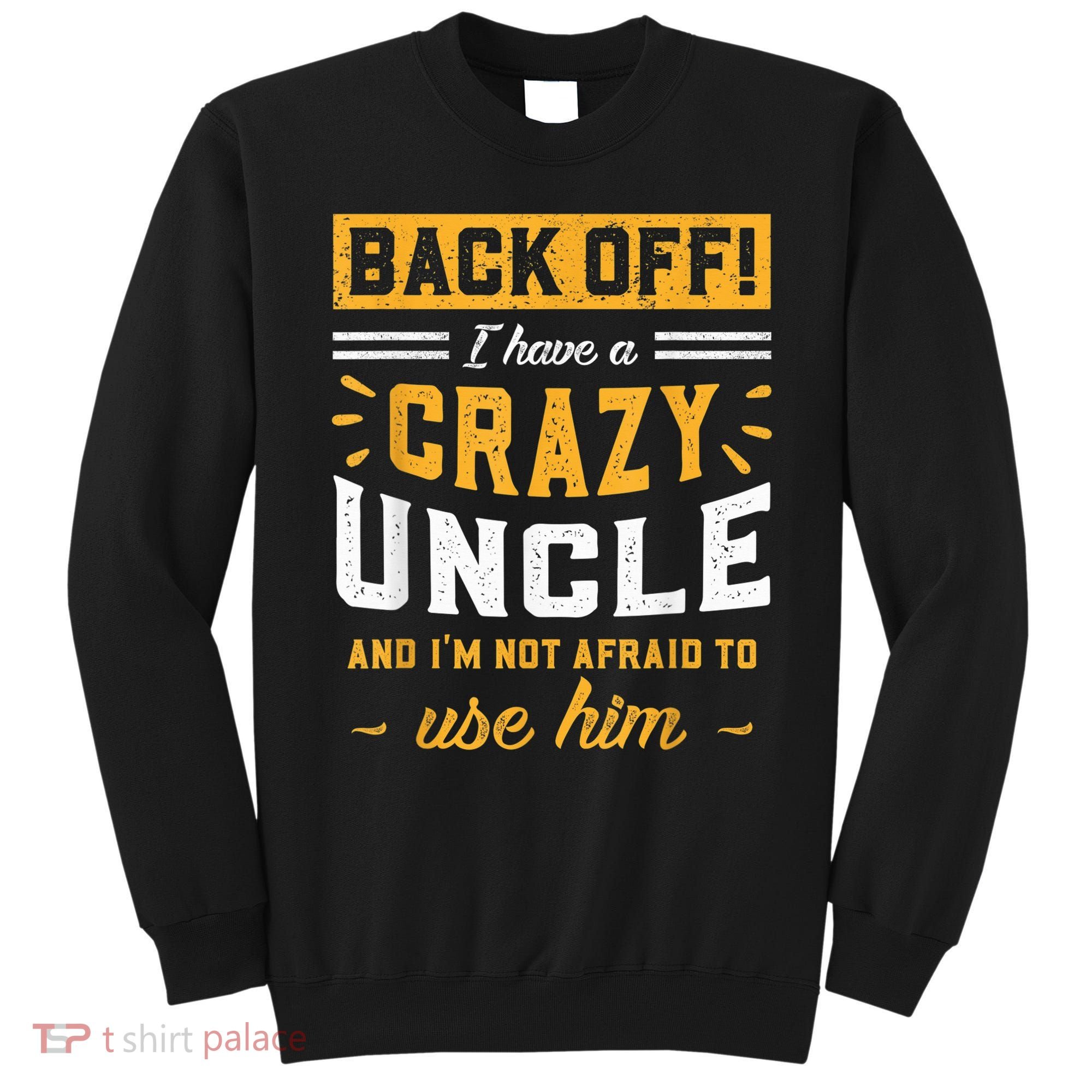 Back Off! I Have A Crazy Uncle And I'm Not Afraid To Use Him Sweatshirt