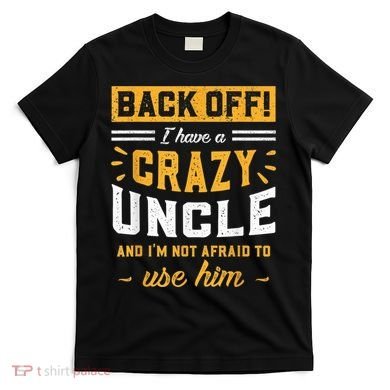 Back Off! I Have A Crazy Uncle And I'm Not Afraid To Use Him T-Shirt