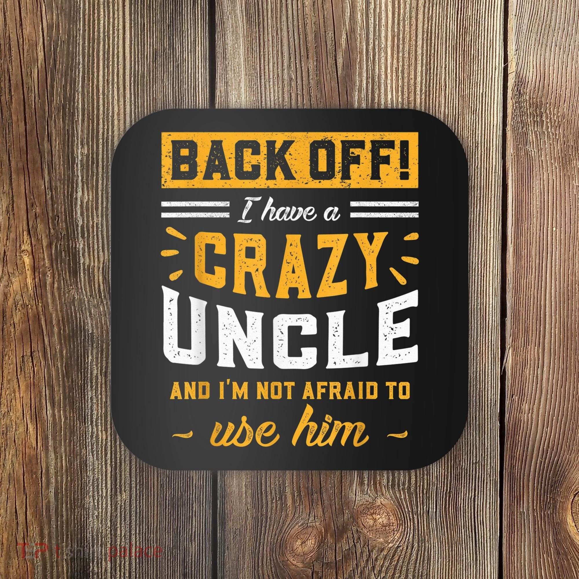Back Off! I Have A Crazy Uncle And I'm Not Afraid To Use Him Coaster