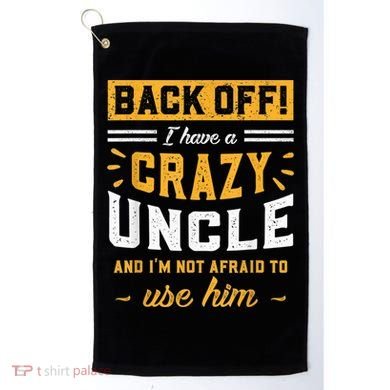 Back Off! I Have A Crazy Uncle And I'm Not Afraid To Use Him Golf Towel