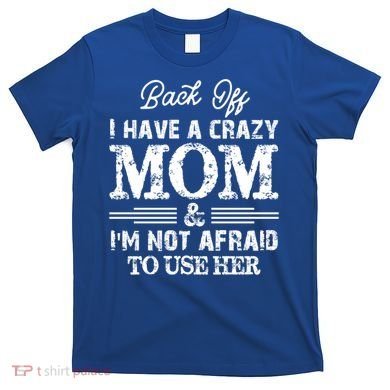 Back Off I Have A Crazy Mom IM Not Gift T-Shirt