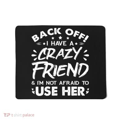 Back Off I Have A Crazy Friend And I'm Not Afraid To Use Her Mousepad