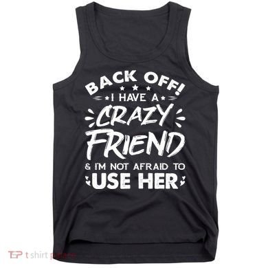 Back Off I Have A Crazy Friend And I'm Not Afraid To Use Her Tank Top