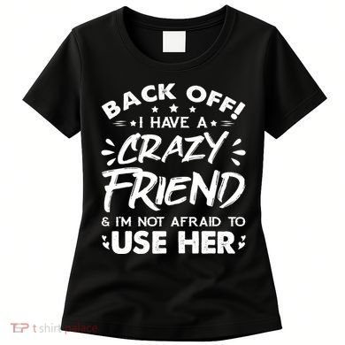 Back Off I Have A Crazy Friend And I'm Not Afraid To Use Her Women's T-Shirt