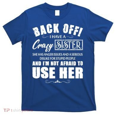 Back Off I Have A Crazy Sister She Has Anger Issues Great Gift T-Shirt