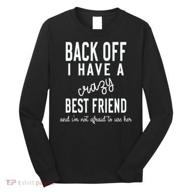 Back Off I Have A Crazy Best Friend Funny Long Sleeve Shirt