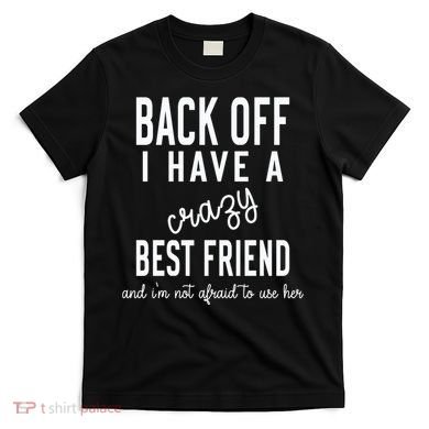 Back Off I Have A Crazy Best Friend Funny T-Shirt