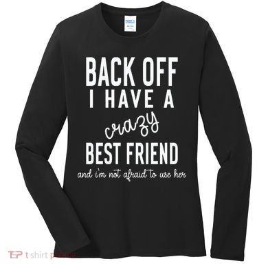 Back Off I Have A Crazy Best Friend Funny Women's Long Sleeve Shirt