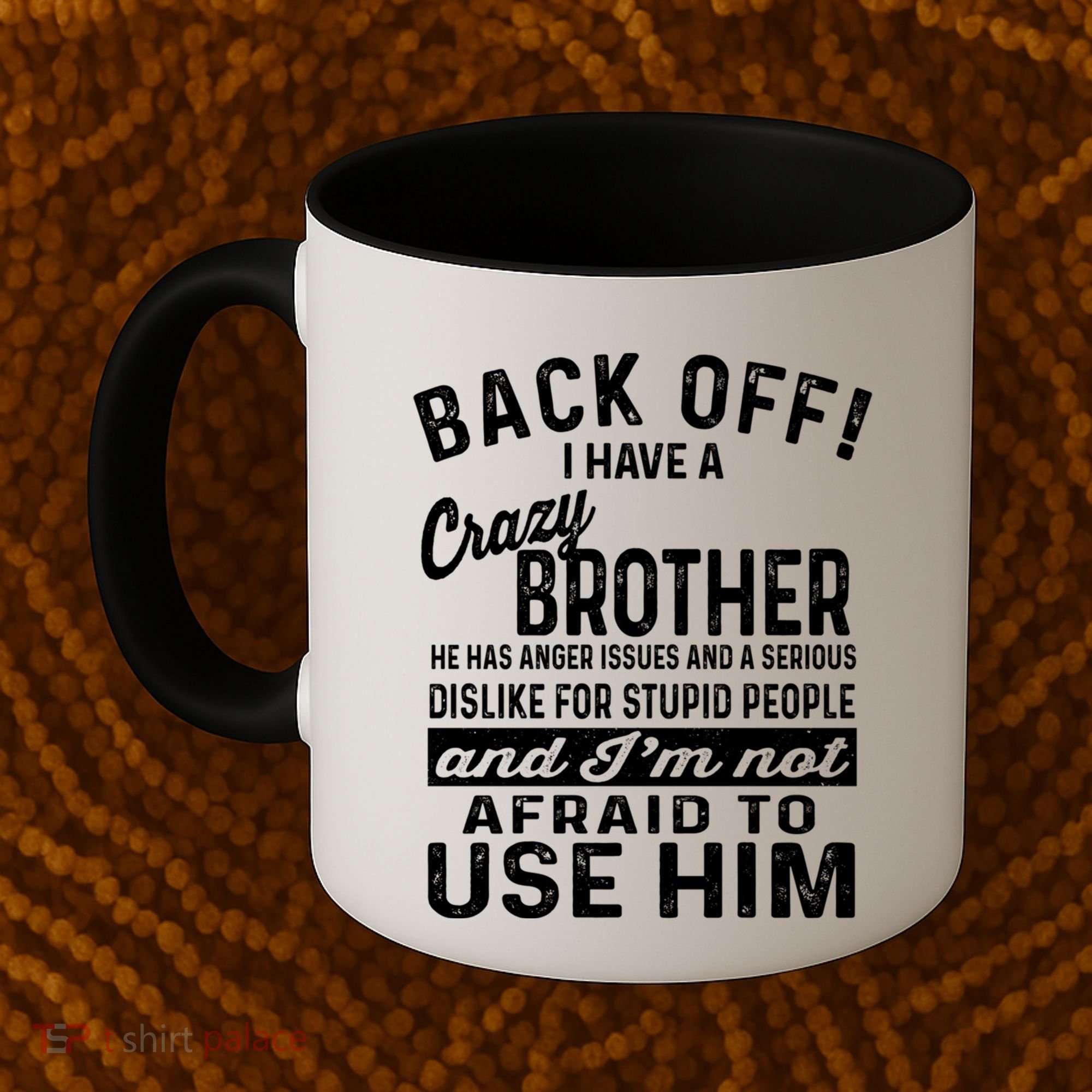 Back Off I Have A Crazy Brother And Im Not Afraid To Use Him Funny Gift Coffee Mug