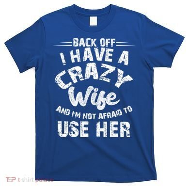 Back Off I Have A Crazy Wife Gift T-Shirt
