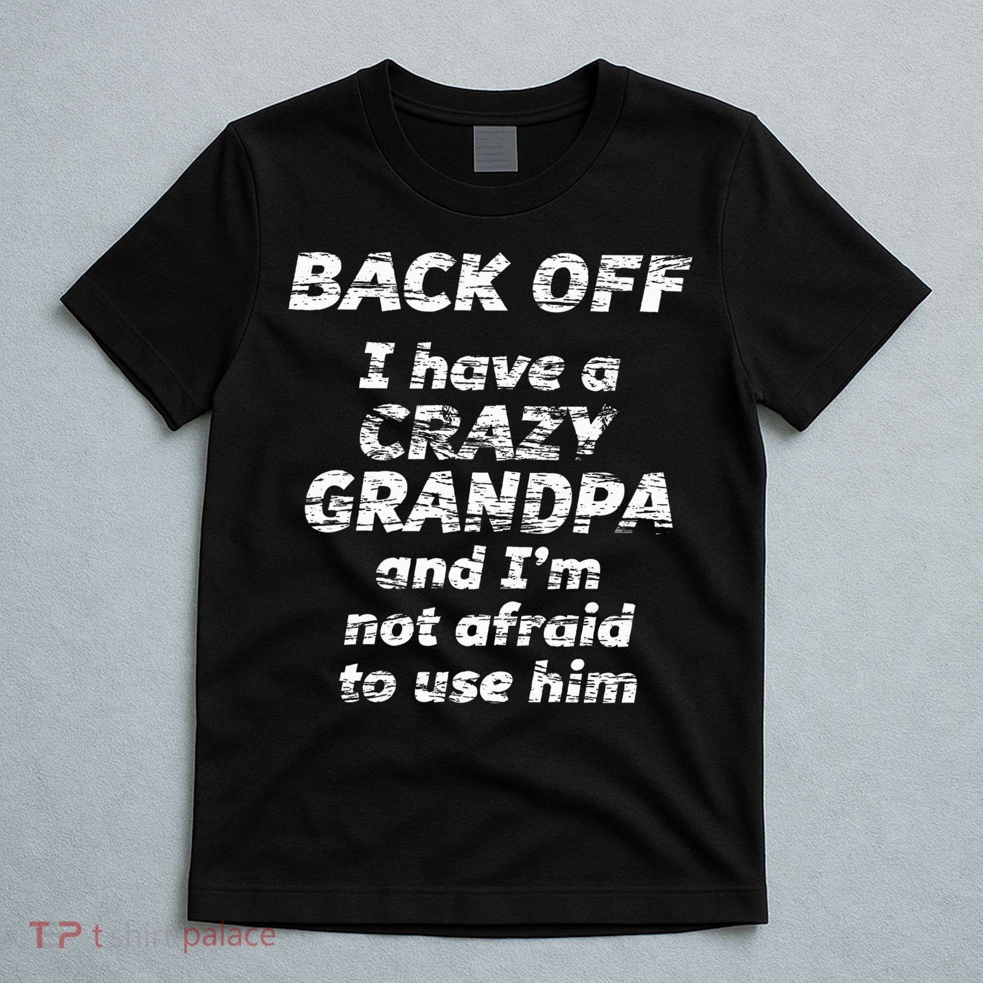 Back Off I Have A Crazy Grandpa & IM Not Afraid To Use Him T-Shirt