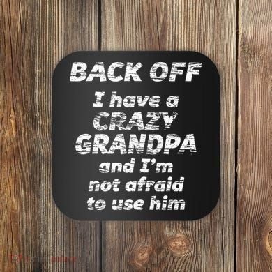 Back Off I Have A Crazy Grandpa & IM Not Afraid To Use Him Coaster