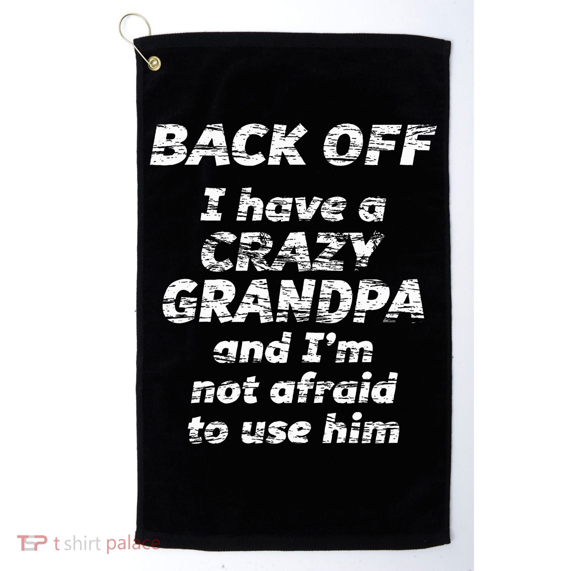 Back Off I Have A Crazy Grandpa & IM Not Afraid To Use Him Golf Towel