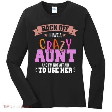Back Off I Have A Crazy Aunt And I'm Not Afraid To Use Her Funny Women's Long Sleeve Shirt