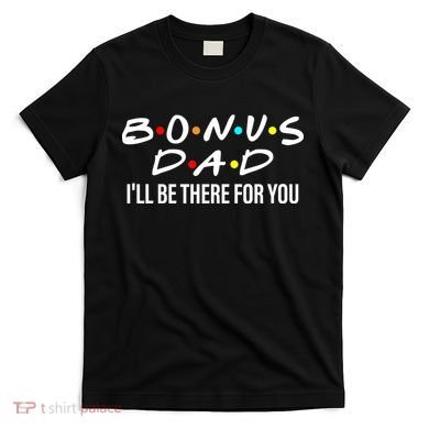 Bonus Dad I'll Be There For You T-Shirt