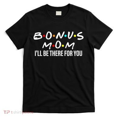 Bonus Mom I'll Be There For You T-Shirt