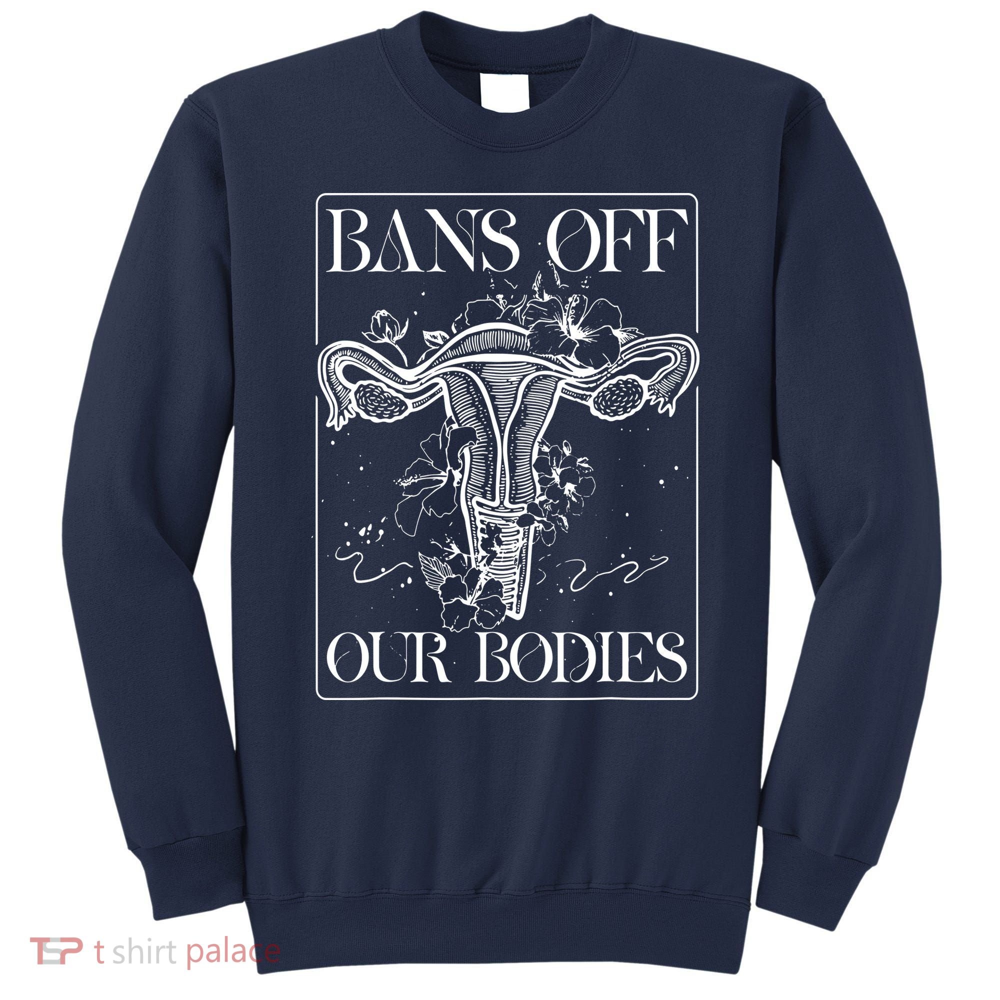 Bans Off Our Bodies Rights Freedom Female Choice Sweatshirt