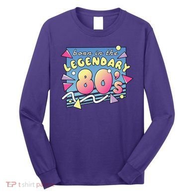 Born In The Legendary 80s Long Sleeve Shirt