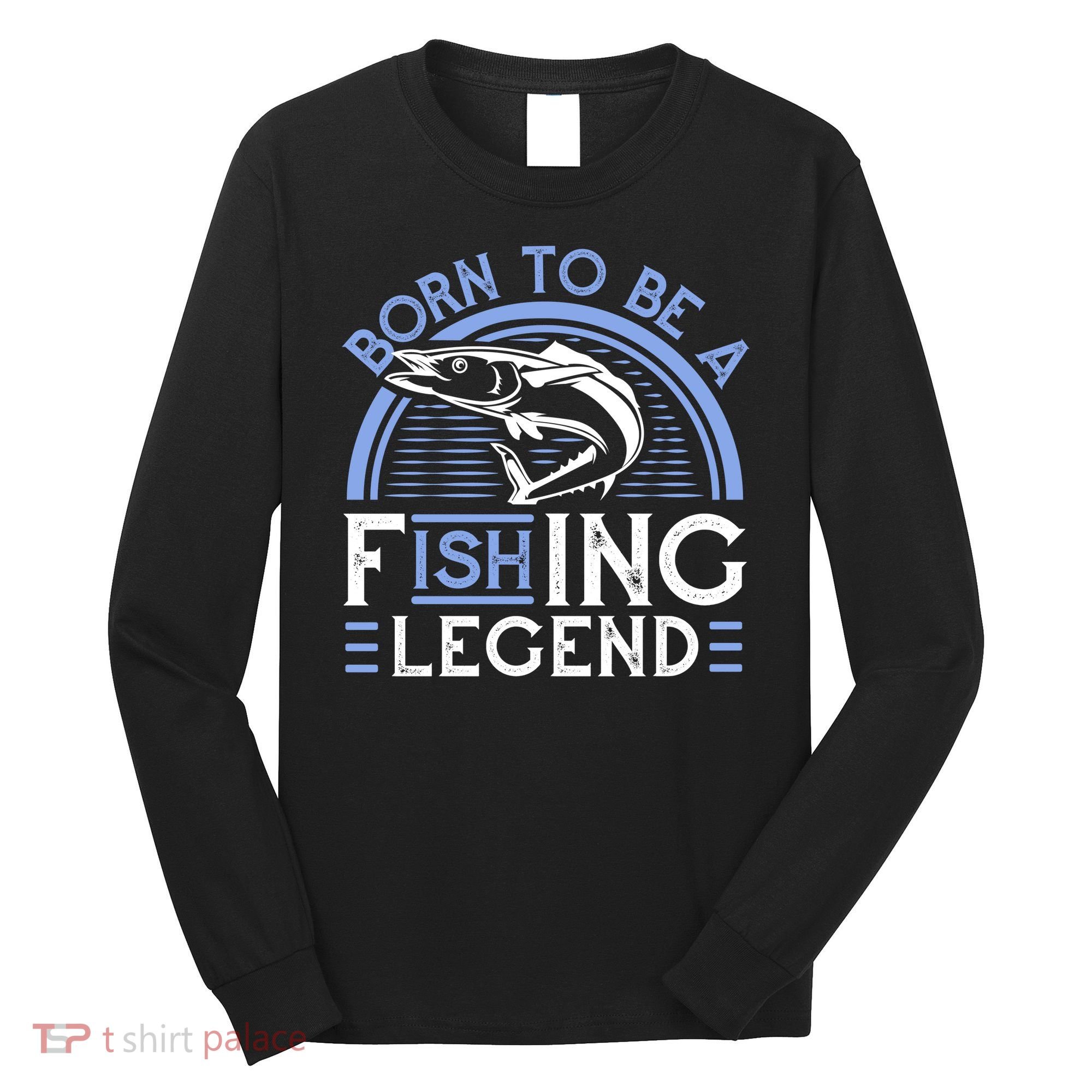 Born To Be A Fishing Legend Long Sleeve Shirt