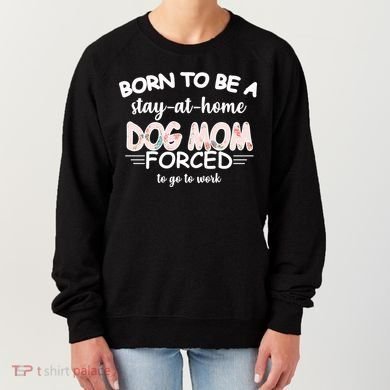 Born To Be A Stay At Home Dog Mom Women's Sweatshirt