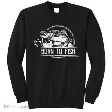 Born To Fish Forced To Work Sweatshirt