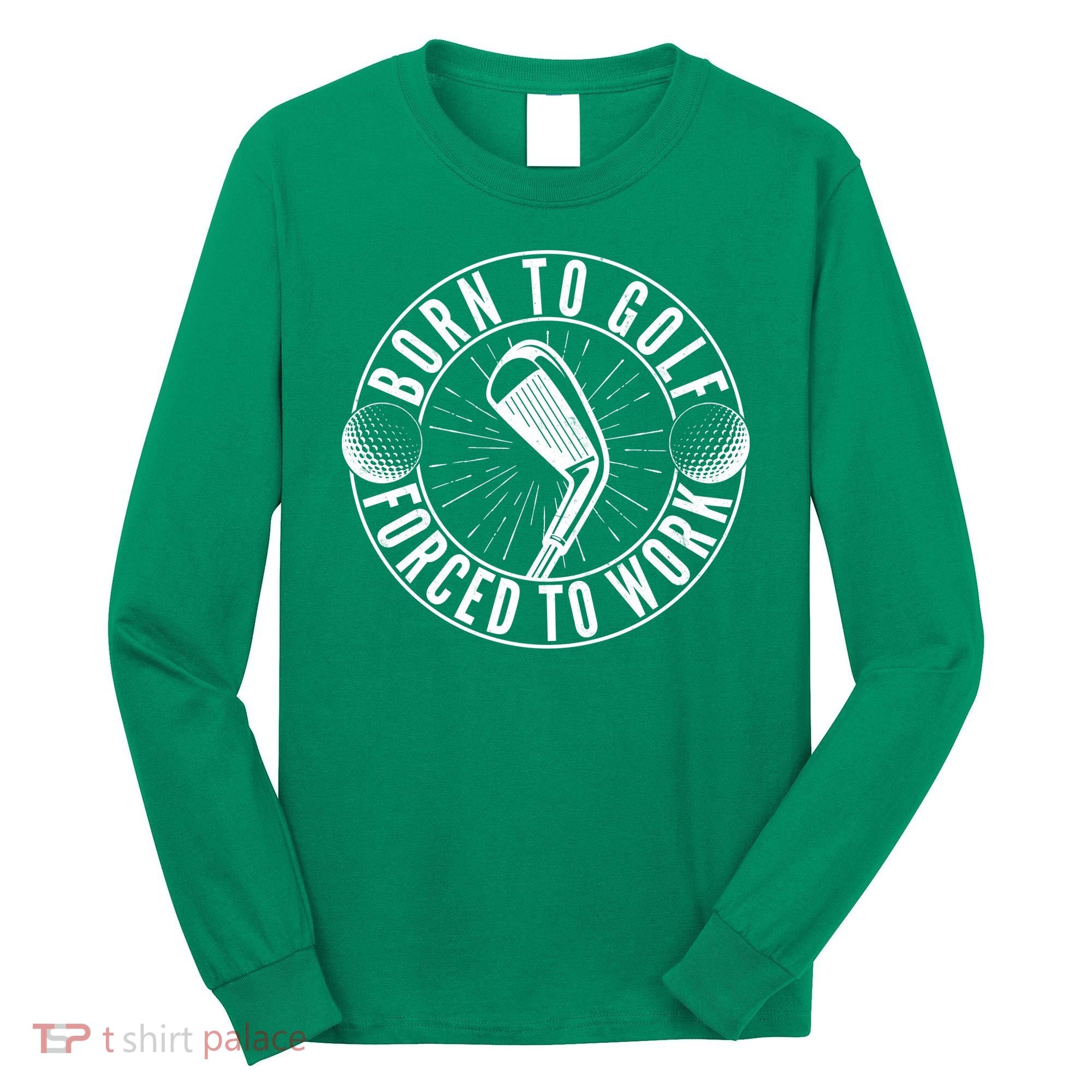 Born To Golf Force To Work Long Sleeve Shirt