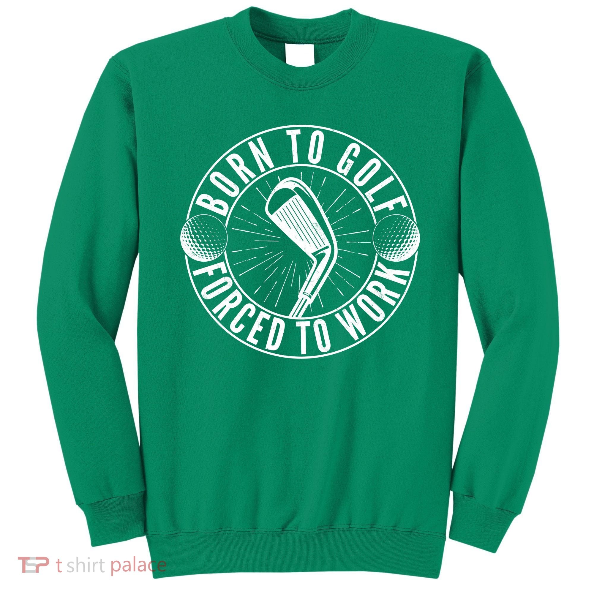 Born To Golf Force To Work Sweatshirt