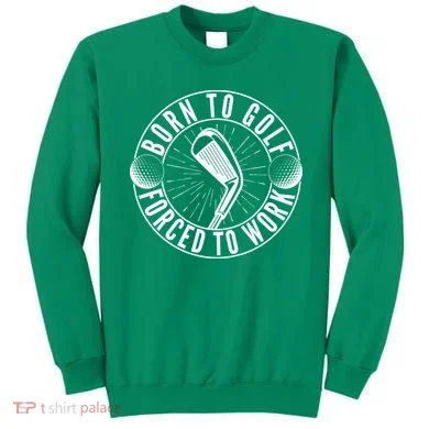 Born To Golf Force To Work Sweatshirt