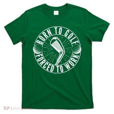 Born To Golf Force To Work T-Shirt