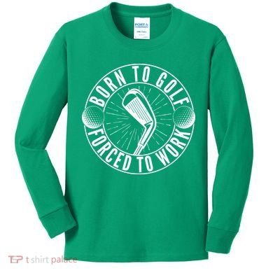 Born To Golf Force To Work Kids Long Sleeve Shirt