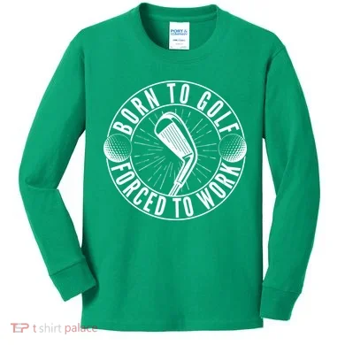 Born To Golf Force To Work Kids Long Sleeve Shirt