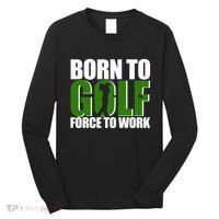 Born To Golf Force To Work Golfing Fan Long Sleeve Shirt thumb 0