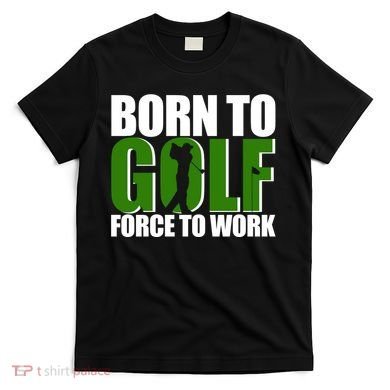 Born To Golf Force To Work Golfing Fan T-Shirt