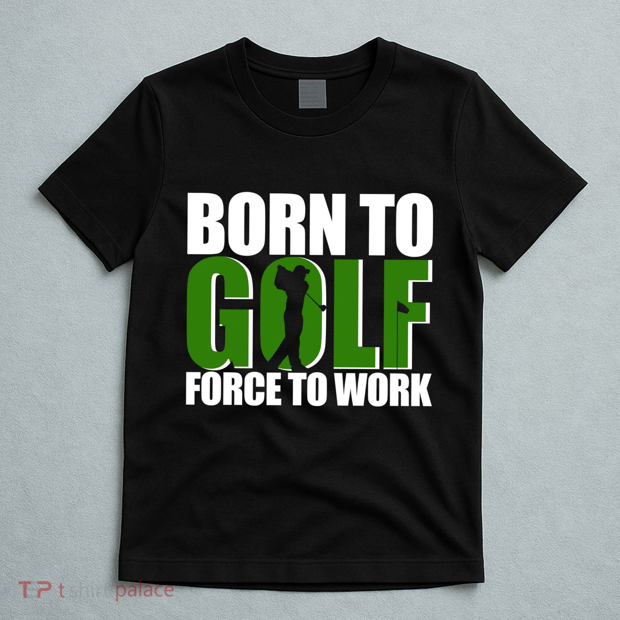 Born To Golf Force To Work Golfing Fan T-Shirt