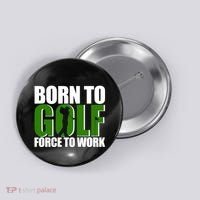 Born To Golf Force To Work Golfing Fan Button thumb 0
